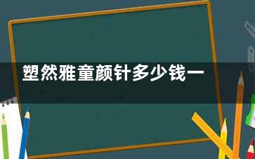 塑然雅童颜针多少钱一支？单支价格通常在 6000元至15000元RMB 之间